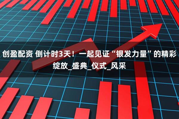 创盈配资 倒计时3天！一起见证“银发力量”的精彩绽放_盛典_仪式_风采