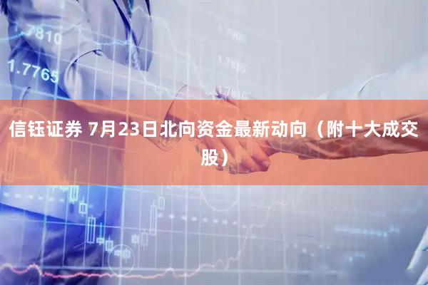 信钰证券 7月23日北向资金最新动向（附十大成交股）