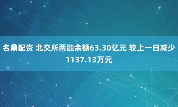 名鼎配资 北交所两融余额63.30亿元 较上一日减少1137.13万元