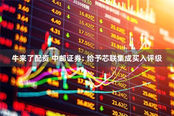 牛来了配资 中邮证券: 给予芯联集成买入评级