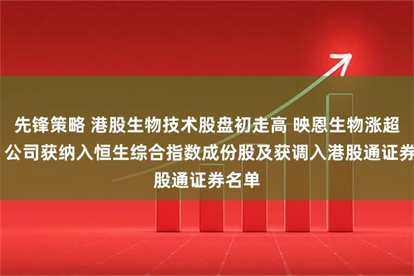 先锋策略 港股生物技术股盘初走高 映恩生物涨超10% 公司获纳入恒生综合指数成份股及获调入港股通证券名单