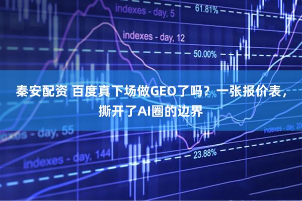 秦安配资 百度真下场做GEO了吗？一张报价表，撕开了AI圈的边界