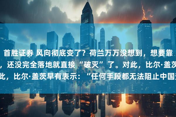 首胜证券 风向彻底变了?荷兰万万没想到,想要靠封锁中国光刻机的做法,还没完全落地就直接 “破灭” 了。对此,比尔·盖茨早有表示:“任何手段都无法阻止中国变得强大!”