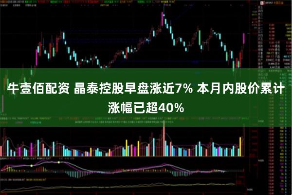 牛壹佰配资 晶泰控股早盘涨近7% 本月内股价累计涨幅已超40%